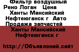 Фильтр воздушный Рено Логан › Цена ­ 200 - Ханты-Мансийский, Нефтеюганск г. Авто » Продажа запчастей   . Ханты-Мансийский,Нефтеюганск г.